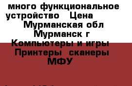 много функциональное устройство › Цена ­ 1 500 - Мурманская обл., Мурманск г. Компьютеры и игры » Принтеры, сканеры, МФУ   